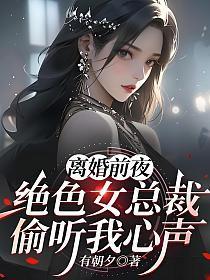 离婚前夜，绝色女总裁偷听我心声