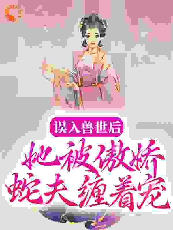 误入兽世后，她被傲娇蛇夫缠着宠