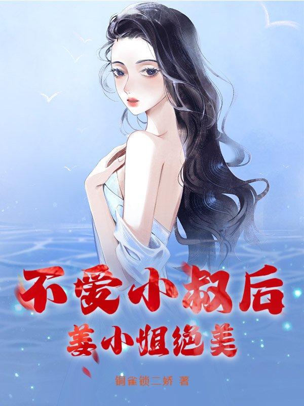 不爱小叔后，姜小姐绝美