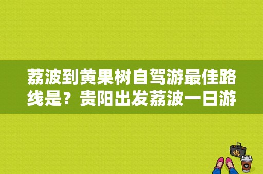 荔波到黄果树自驾游最佳路线是？贵阳出发荔波一日游