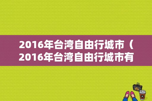 2016年台湾自由行城市（2016年台湾自由行城市有哪些）