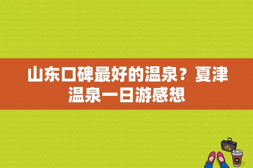 山东口碑最好的温泉？夏津温泉一日游感想