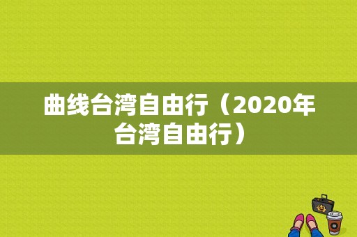 曲线台湾自由行（2020年台湾自由行）-图1