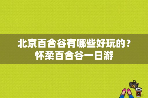 北京百合谷有哪些好玩的？怀柔百合谷一日游-图1