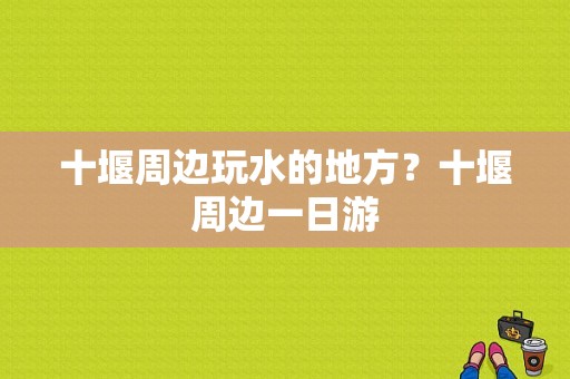 十堰周边玩水的地方？十堰周边一日游