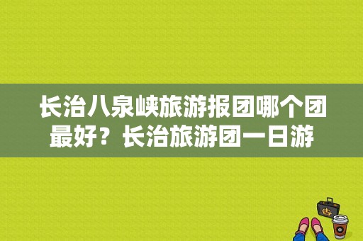 长治八泉峡旅游报团哪个团最好？长治旅游团一日游