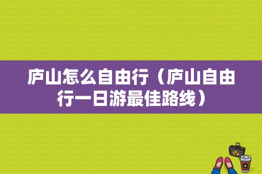 庐山怎么自由行（庐山自由行一日游最佳路线）