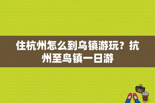 住杭州怎么到乌镇游玩？抗州至鸟镇一日游