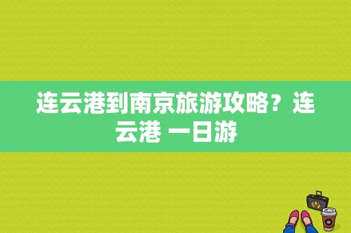 连云港到南京旅游攻略？连云港 一日游