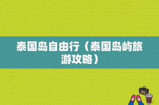 泰国岛自由行（泰国岛屿旅游攻略）