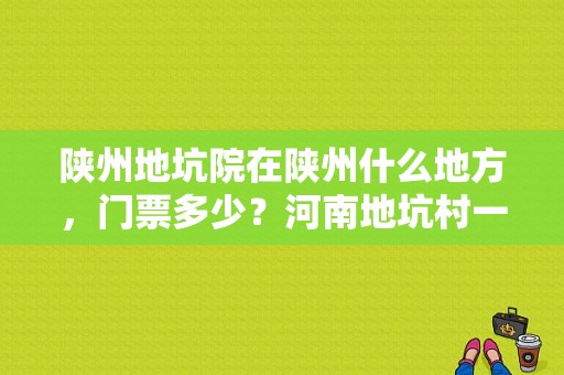 陕州地坑院在陕州什么地方，门票多少？河南地坑村一日游