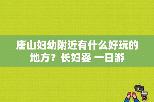 唐山妇幼附近有什么好玩的地方？长妇婴 一日游