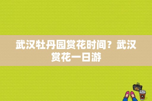 武汉牡丹园赏花时间？武汉赏花一日游