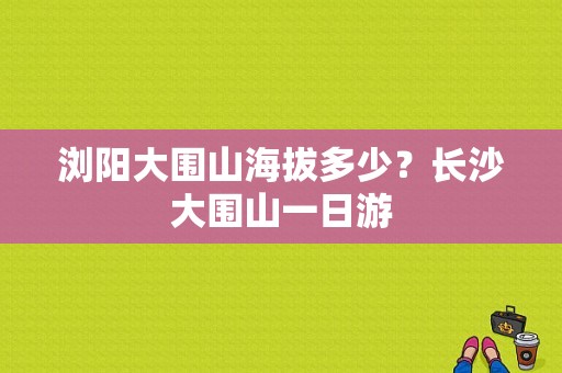 浏阳大围山海拔多少？长沙大围山一日游