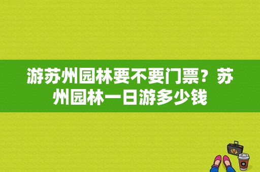 游苏州园林要不要门票？苏州园林一日游多少钱-图1