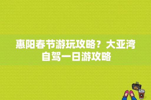 惠阳春节游玩攻略？大亚湾自驾一日游攻略