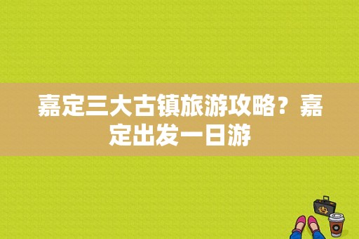 嘉定三大古镇旅游攻略？嘉定出发一日游