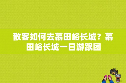 散客如何去慕田峪长城？慕田峪长城一日游跟团