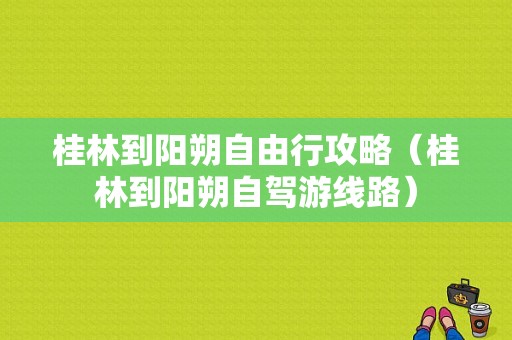 桂林到阳朔自由行攻略（桂林到阳朔自驾游线路）