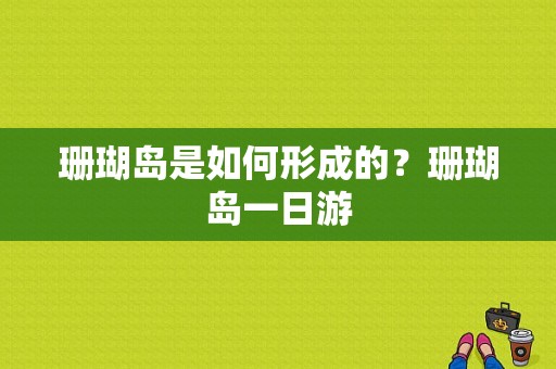 珊瑚岛是如何形成的？珊瑚岛一日游