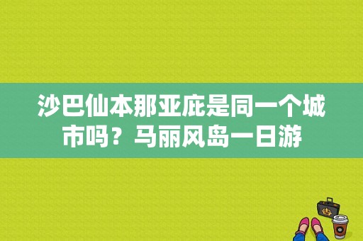 沙巴仙本那亚庇是同一个城市吗？马丽风岛一日游-图1