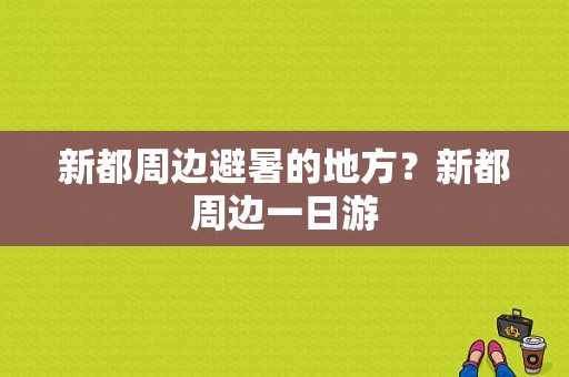 新都周边避暑的地方？新都周边一日游-图1