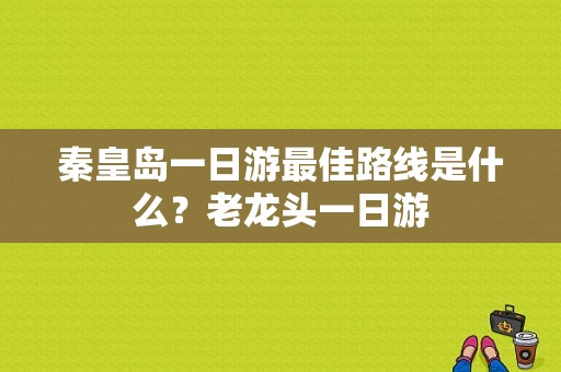 秦皇岛一日游最佳路线是什么？老龙头一日游