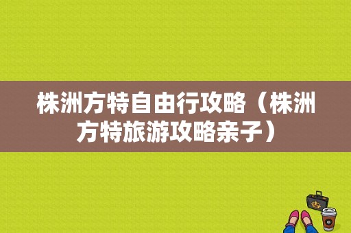 株洲方特自由行攻略（株洲方特旅游攻略亲子）