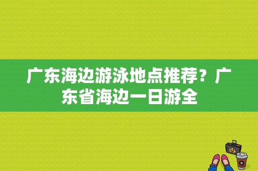 广东海边游泳地点推荐？广东省海边一日游全