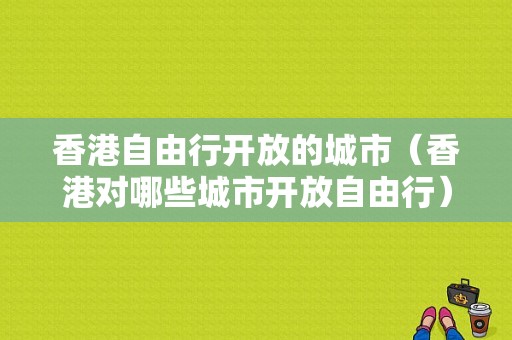 香港自由行开放的城市（香港对哪些城市开放自由行）-图1