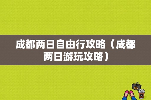 成都两日自由行攻略（成都两日游玩攻略）