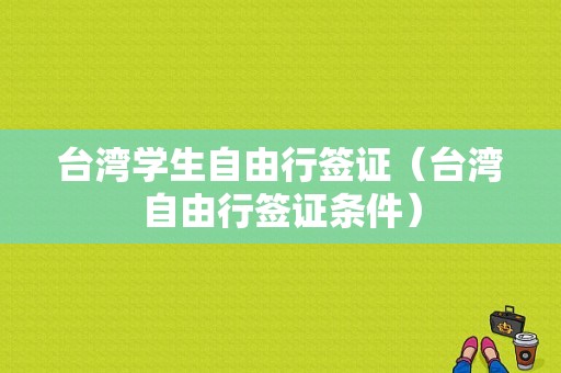 台湾学生自由行签证（台湾自由行签证条件）