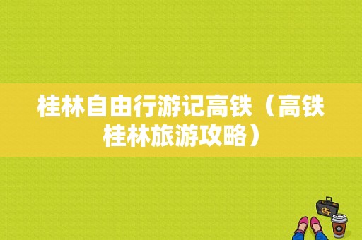 桂林自由行游记高铁（高铁桂林旅游攻略）