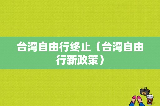 台湾自由行终止（台湾自由行新政策）-图1