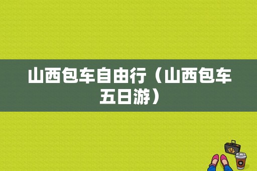 山西包车自由行（山西包车五日游）