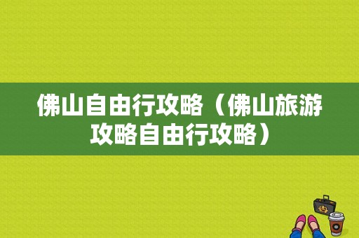 佛山自由行攻略（佛山旅游攻略自由行攻略）