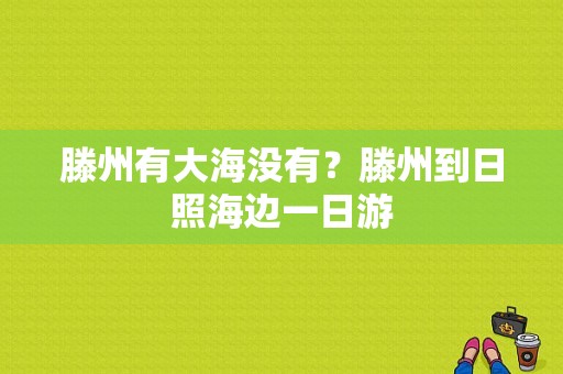 滕州有大海没有？滕州到日照海边一日游