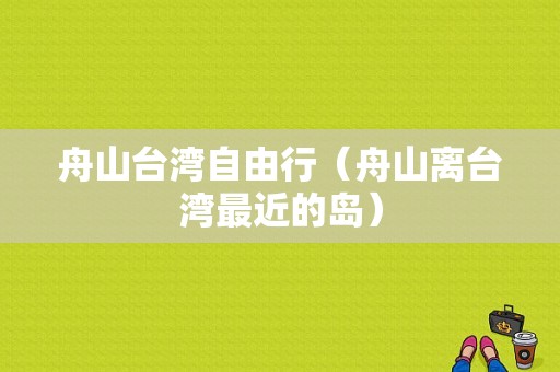 舟山台湾自由行（舟山离台湾最近的岛）