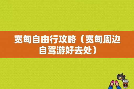 宽甸自由行攻略（宽甸周边自驾游好去处）