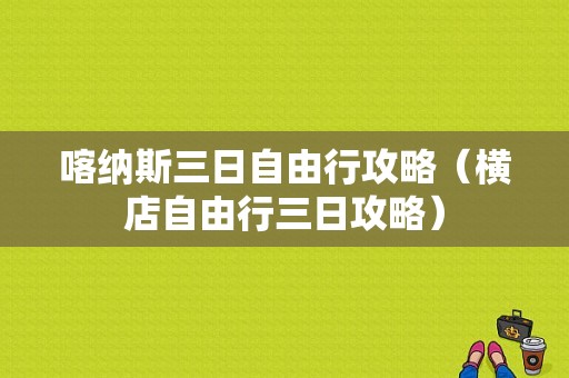 喀纳斯三日自由行攻略（横店自由行三日攻略）