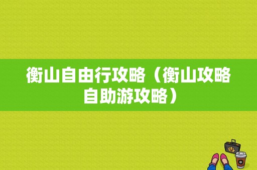 衡山自由行攻略（衡山攻略自助游攻略）