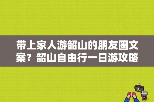 带上家人游韶山的朋友圈文案？韶山自由行一日游攻略