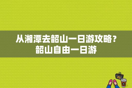 从湘潭去韶山一日游攻略？韶山自由一日游