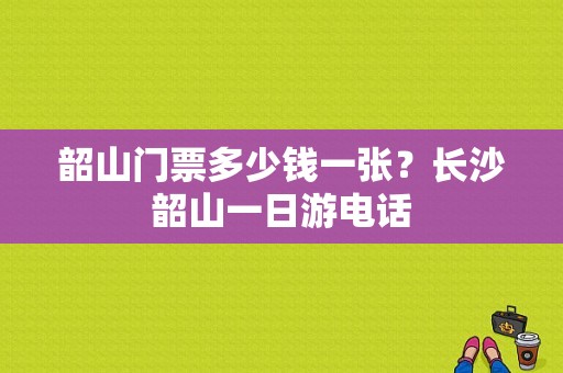 韶山门票多少钱一张？长沙韶山一日游电话