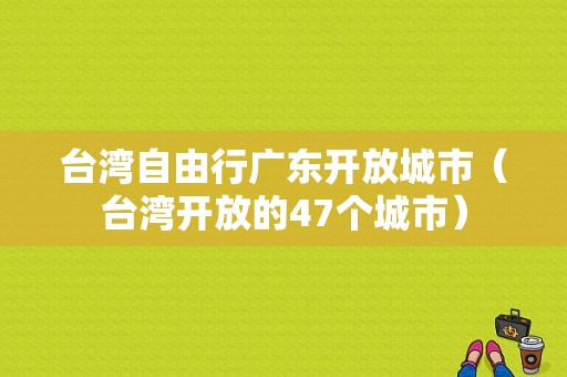 台湾自由行广东开放城市（台湾开放的47个城市）