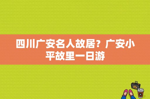 四川广安名人故居？广安小平故里一日游