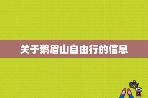 关于鹅眉山自由行的信息