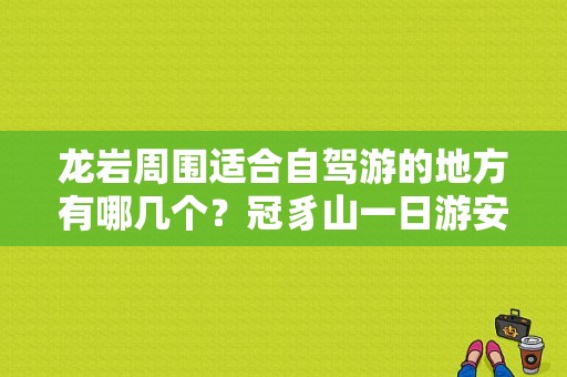 龙岩周围适合自驾游的地方有哪几个？冠豸山一日游安排