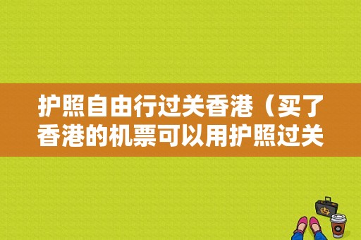 护照自由行过关香港（买了香港的机票可以用护照过关吗）